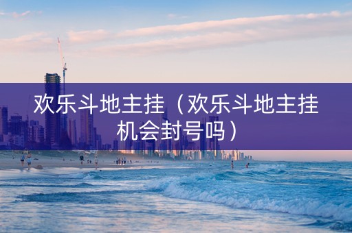 欢乐斗地主挂（欢乐斗地主挂机会封号吗）