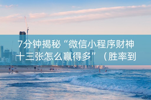 7分钟揭秘“微信小程序财神十三张怎么赢得多”（胜率到哪调)