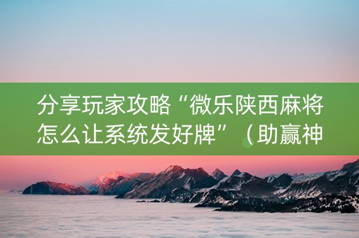 分享玩家攻略“微乐陕西麻将怎么让系统发好牌”（助赢神器)