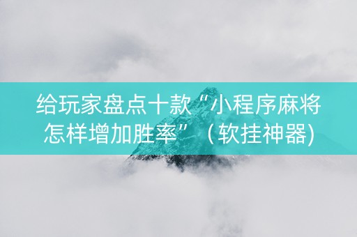 给玩家盘点十款“小程序麻将怎样增加胜率”（软挂神器)