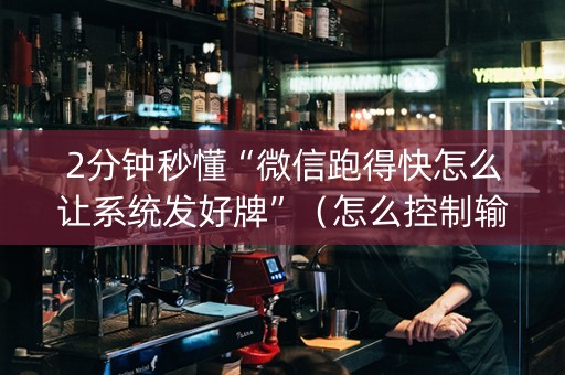 2分钟秒懂“微信跑得快怎么让系统发好牌”（怎么控制输赢)