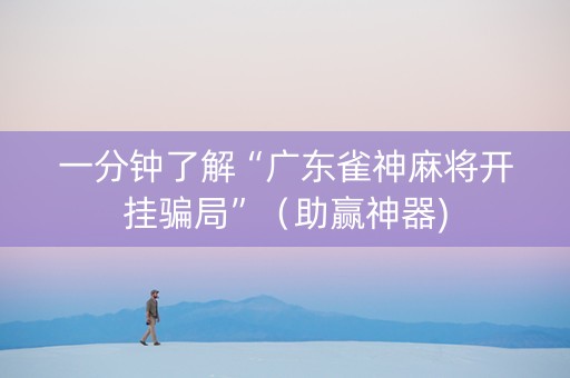 一分钟了解“广东雀神麻将开挂骗局”（助赢神器)