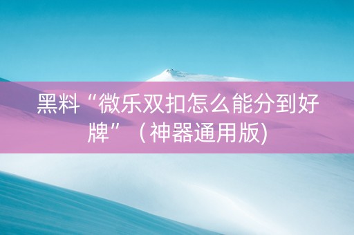 黑料“微乐双扣怎么能分到好牌”（神器通用版)