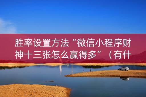胜率设置方法“微信小程序财神十三张怎么赢得多”（有什么规律)