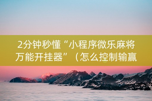 2分钟秒懂“小程序微乐麻将万能开挂器”（怎么控制输赢)