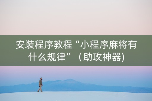 安装程序教程“小程序麻将有什么规律”（助攻神器)