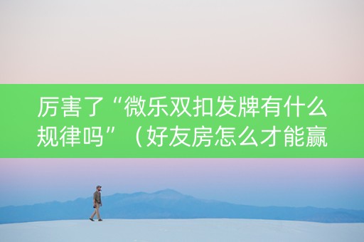 厉害了“微乐双扣发牌有什么规律吗”（好友房怎么才能赢)