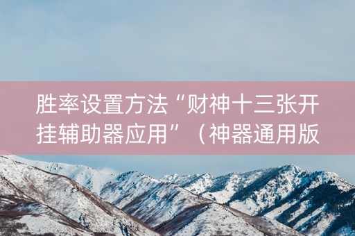 胜率设置方法“财神十三张开挂辅助器应用”（神器通用版)