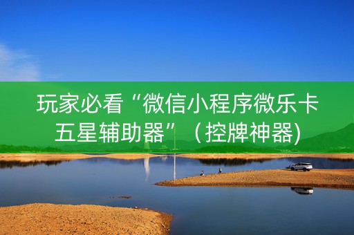 玩家必看“微信小程序微乐卡五星辅助器”（控牌神器)
