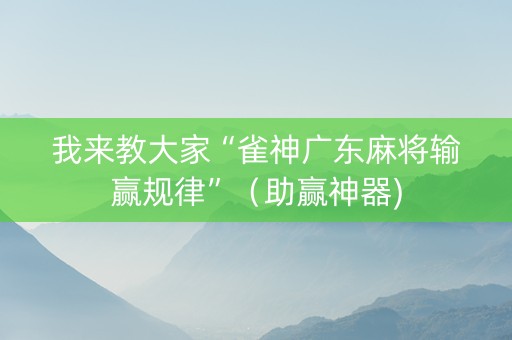 我来教大家“雀神广东麻将输赢规律”（助赢神器)