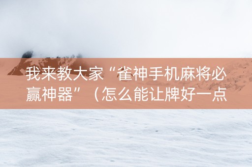 我来教大家“雀神手机麻将必赢神器”（怎么能让牌好一点)