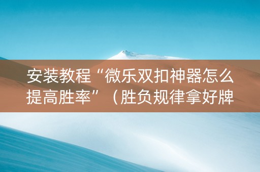 安装教程“微乐双扣神器怎么提高胜率”（胜负规律拿好牌)