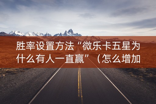 胜率设置方法“微乐卡五星为什么有人一直赢”（怎么增加胜率)