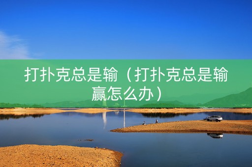 打扑克总是输（打扑克总是输赢怎么办）