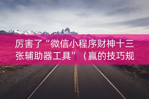 厉害了“微信小程序财神十三张辅助器工具”（赢的技巧规律)