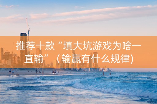 推荐十款“填大坑游戏为啥一直输”（输赢有什么规律)