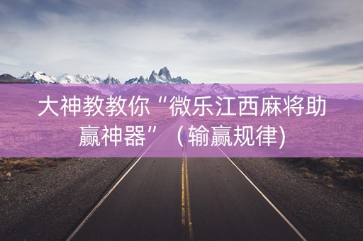 大神教教你“微乐江西麻将助赢神器”（输赢规律)
