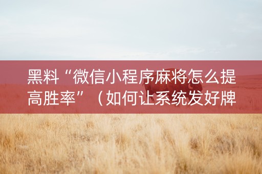 黑料“微信小程序麻将怎么提高胜率”（如何让系统发好牌)