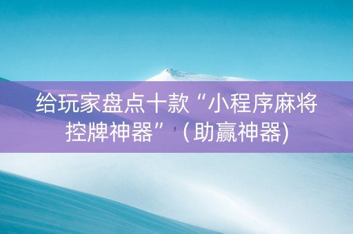 给玩家盘点十款“小程序麻将控牌神器”（助赢神器)