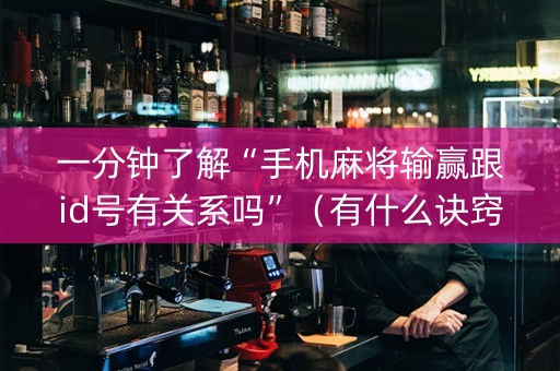 一分钟了解“手机麻将输赢跟id号有关系吗”（有什么诀窍)