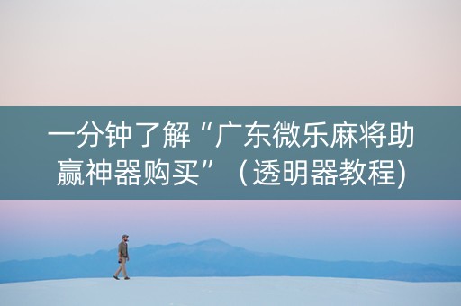 一分钟了解“广东微乐麻将助赢神器购买”（透明器教程)