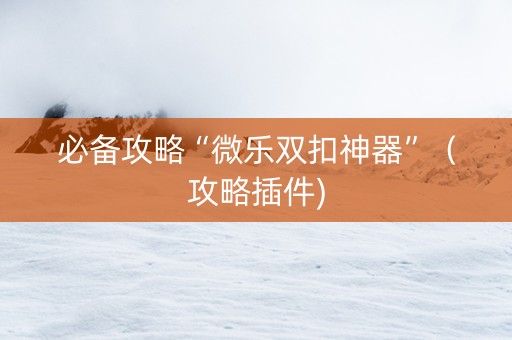 必备攻略“微乐双扣神器”（攻略插件)