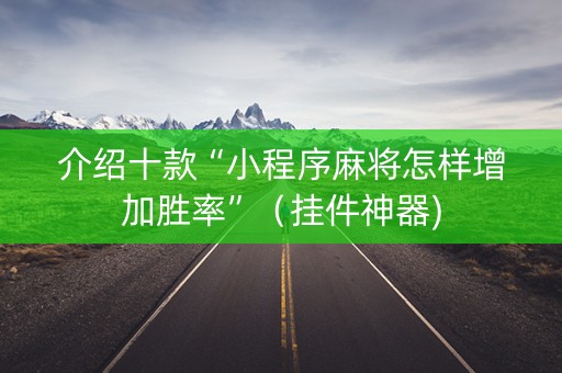 介绍十款“小程序麻将怎样增加胜率”（挂件神器)