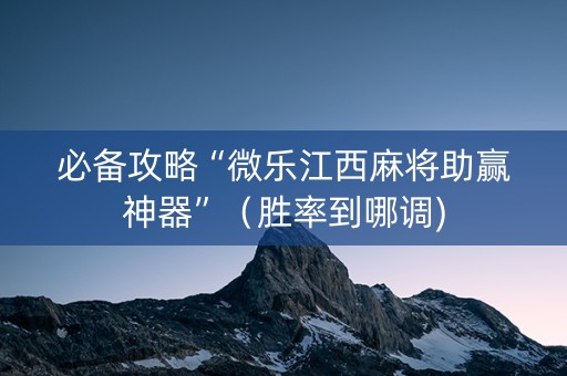 必备攻略“微乐江西麻将助赢神器”（胜率到哪调)
