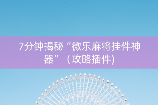 7分钟揭秘“微乐麻将挂件神器”（攻略插件)
