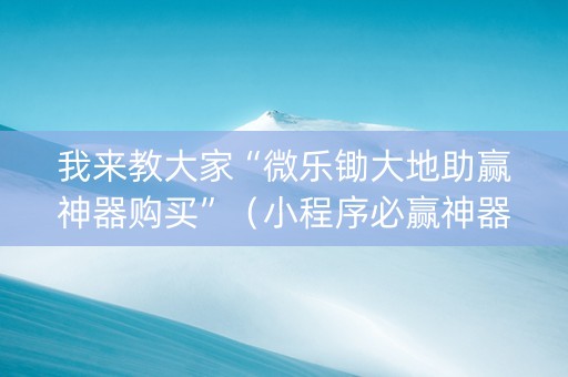 我来教大家“微乐锄大地助赢神器购买”（小程序必赢神器)