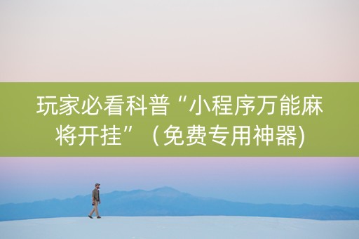 玩家必看科普“小程序万能麻将开挂”（免费专用神器)