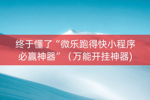 终于懂了“微乐跑得快小程序必赢神器”（万能开挂神器)