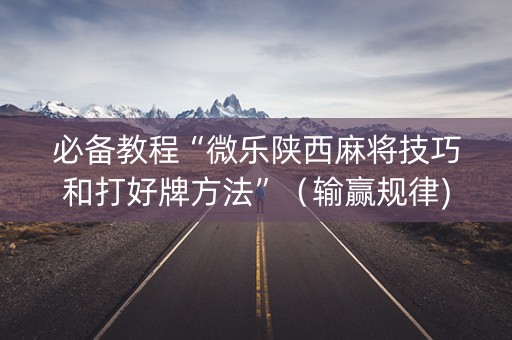 必备教程“微乐陕西麻将技巧和打好牌方法”（输赢规律)