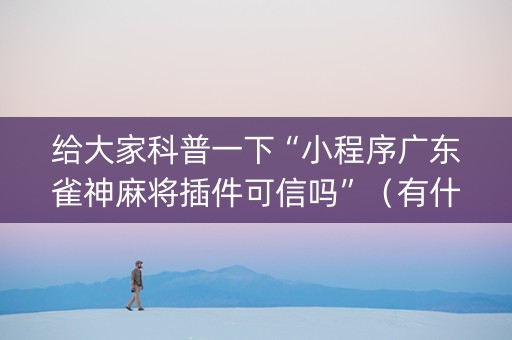给大家科普一下“小程序广东雀神麻将插件可信吗”（有什么规律)