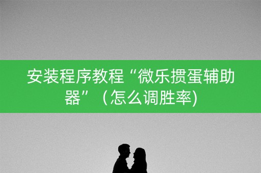 安装程序教程“微乐掼蛋辅助器”（怎么调胜率)