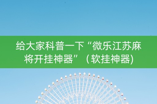 给大家科普一下“微乐江苏麻将开挂神器”（软挂神器)