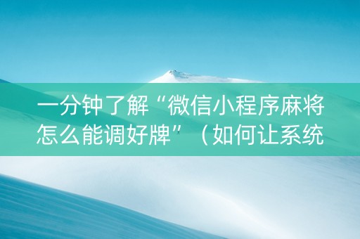 一分钟了解“微信小程序麻将怎么能调好牌”（如何让系统发好牌)