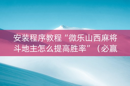 安装程序教程“微乐山西麻将斗地主怎么提高胜率”（必赢神器免费安装)