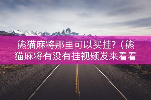 熊猫麻将那里可以买挂?（熊猫麻将有没有挂视频发来看看）
