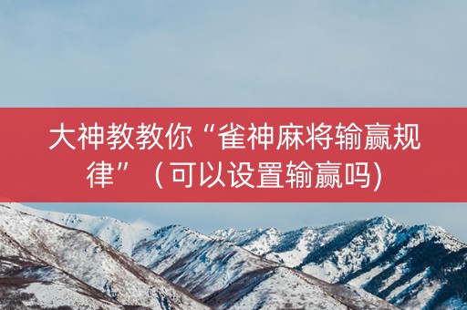 大神教教你“雀神麻将输赢规律”（可以设置输赢吗)