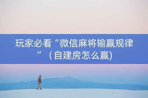 玩家必看“微信麻将输赢规律”（自建房怎么赢)