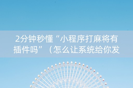 2分钟秒懂“小程序打麻将有插件吗”（怎么让系统给你发好牌)