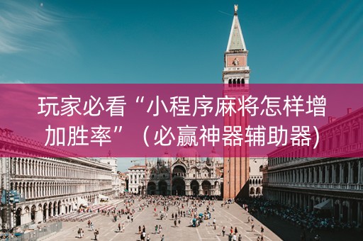 玩家必看“小程序麻将怎样增加胜率”（必赢神器辅助器)