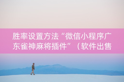胜率设置方法“微信小程序广东雀神麻将插件”（软件出售)