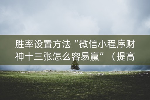 胜率设置方法“微信小程序财神十三张怎么容易赢”（提高胜率软件)
