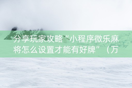分享玩家攻略“小程序微乐麻将怎么设置才能有好牌”（万能开挂器)
