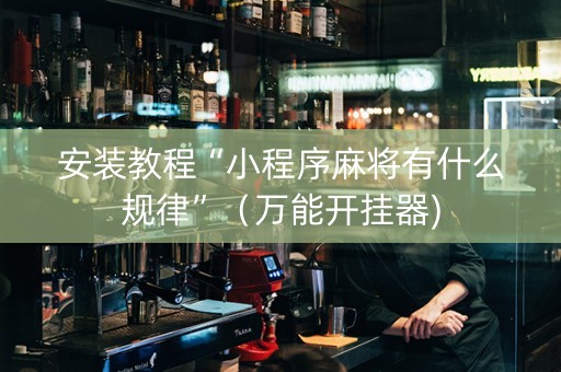 安装教程“小程序麻将有什么规律”（万能开挂器)