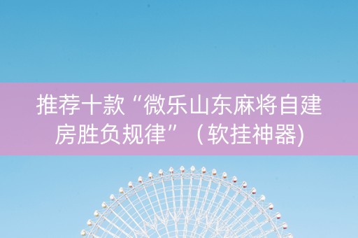推荐十款“微乐山东麻将自建房胜负规律”（软挂神器)