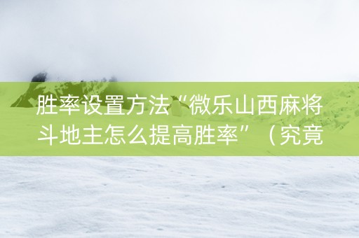 胜率设置方法“微乐山西麻将斗地主怎么提高胜率”（究竟是不是有挂)