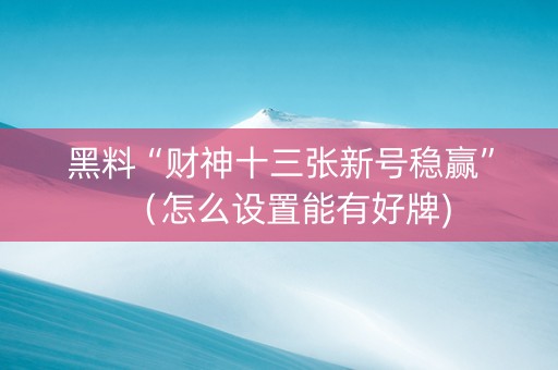 黑料“财神十三张新号稳赢”（怎么设置能有好牌)